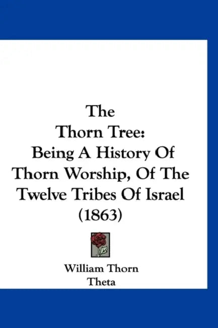 The Thorn Tree: Being A History Of Thorn Worship, Of The Twelve Tribes Of Israel (1863) by William Thorn, Theta
