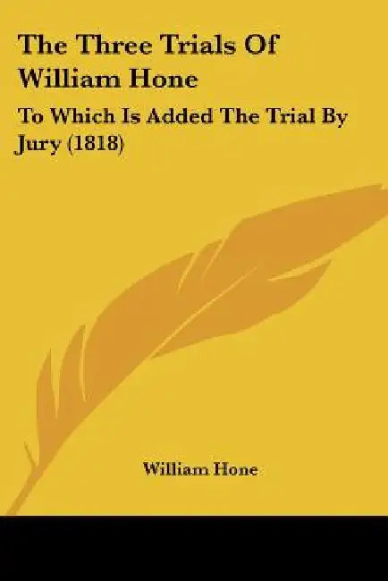 The Three Trials Of William Hone: To Which Is Added The Trial By Jury (1818) by William Hone