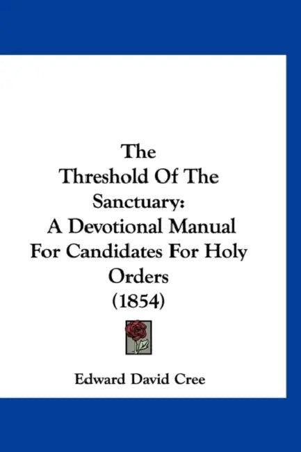 The Threshold Of The Sanctuary: A Devotional Manual For Candidates For Holy Orders (1854) by Edward David Cree