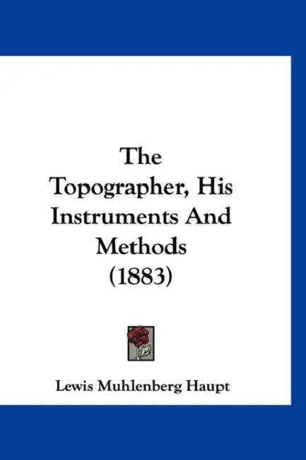 The Topographer, His Instruments And Methods (1883) by Lewis Muhlenberg Haupt