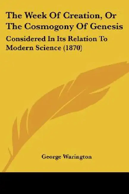 The Week Of Creation, Or The Cosmogony Of Genesis: Considered In Its Relation To Modern Science (1870) by George Warington