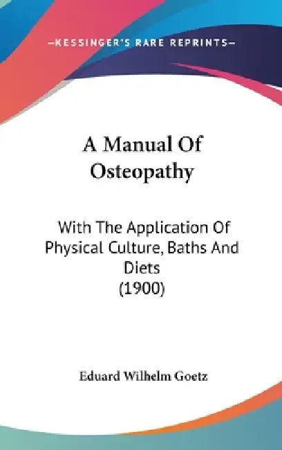A Manual Of Osteopathy: With The Application Of Physical Culture, Baths And Diets (1900) by Eduard Wilhelm Goetz