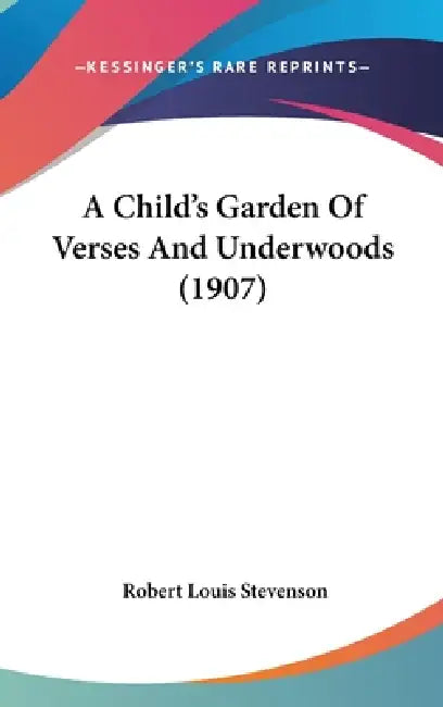 A Child's Garden Of Verses And Underwoods (1907) by Robert Louis Stevenson