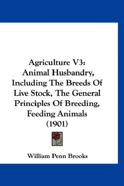 Agriculture V3: Animal Husbandry, Including The Breeds Of Live Stock, The General Principles Of Breeding, Feeding Animals (1901) by William Penn Brooks