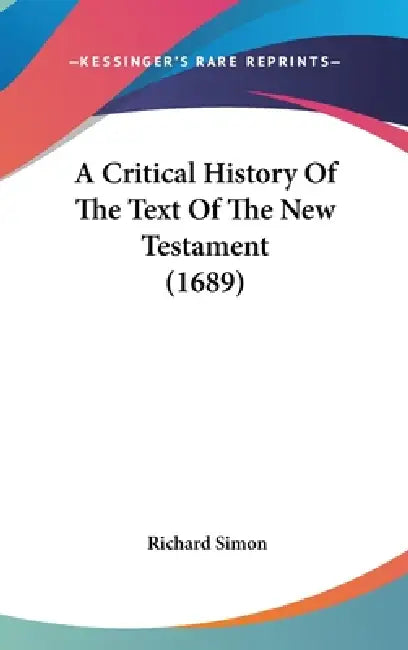 A Critical History Of The Text Of The New Testament (1689) by Richard Simon