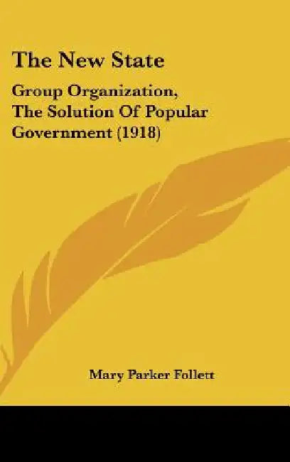 The New State: Group Organization, The Solution Of Popular Government (1918) by Mary Parker Follett