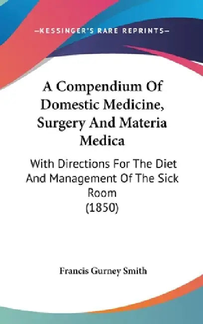 A Compendium Of Domestic Medicine, Surgery And Materia Medica: With Directions For The Diet And Management Of The Sick Room (1850) by Francis Gurney Smith