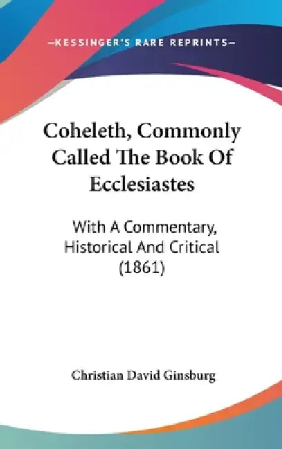 Coheleth, Commonly Called The Book Of Ecclesiastes: With A Commentary, Historical And Critical (1861) by Christian David Ginsburg