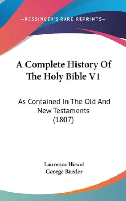 A Complete History Of The Holy Bible V1: As Contained In The Old And New Testaments (1807) by Laurence Howel, George Burder