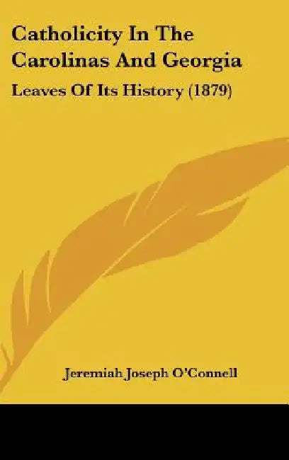Catholicity In The Carolinas And Georgia: Leaves Of Its History (1879) by Jeremiah Joseph O'Connell