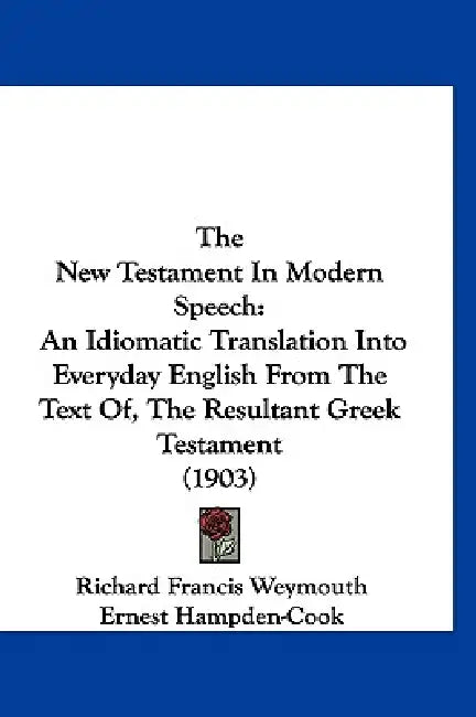 The New Testament In Modern Speech: An Idiomatic Translation Into Everyday English From The Text Of, The Resultant Greek Testament (1903) by Richard Francis Weymouth, Ernest Hampden-Cook