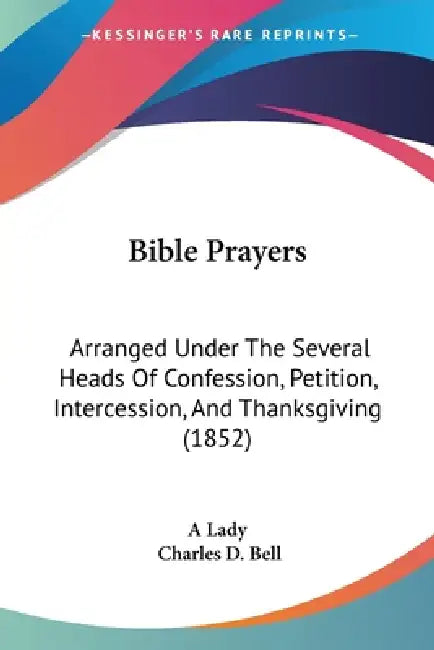 Bible Prayers: Arranged Under The Several Heads Of Confession, Petition, Intercession, And Thanksgiving (1852) by A. Lady, Charles D. Bell