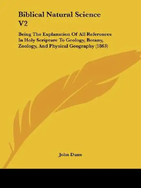 Biblical Natural Science V2: Being The Explanation Of All References In Holy Scripture To Geology, Botany, Zoology, And Physical Geography (1863) by John Duns