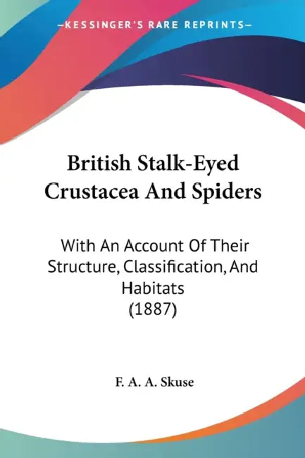 British Stalk-Eyed Crustacea And Spiders: With An Account Of Their Structure, Classification, And Habitats (1887) by F. A. a. Skuse