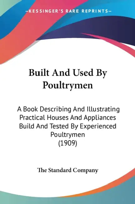 Built And Used By Poultrymen: A Book Describing And Illustrating Practical Houses And Appliances Build And Tested By Experienced Poultrymen (1909) by The Standard Company