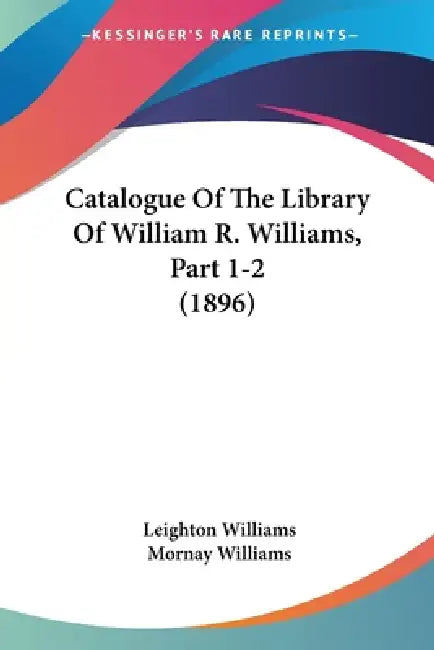 Catalogue Of The Library Of William R. Williams, Part 1-2 (1896) by Leighton Williams, Mornay Williams