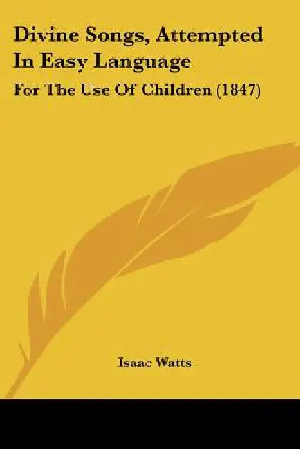 Divine Songs, Attempted In Easy Language: For The Use Of Children (1847) by Isaac Watts