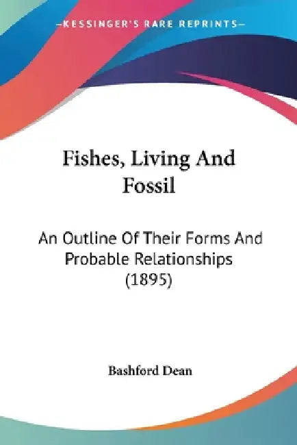 Fishes, Living And Fossil: An Outline Of Their Forms And Probable Relationships (1895) by Bashford Dean