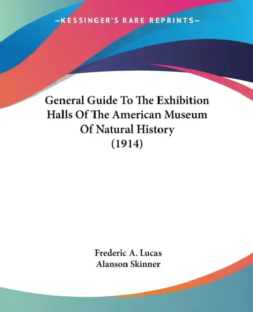 General Guide To The Exhibition Halls Of The American Museum Of Natural History (1914) by Frederic A. Lucas, Alanson Skinner