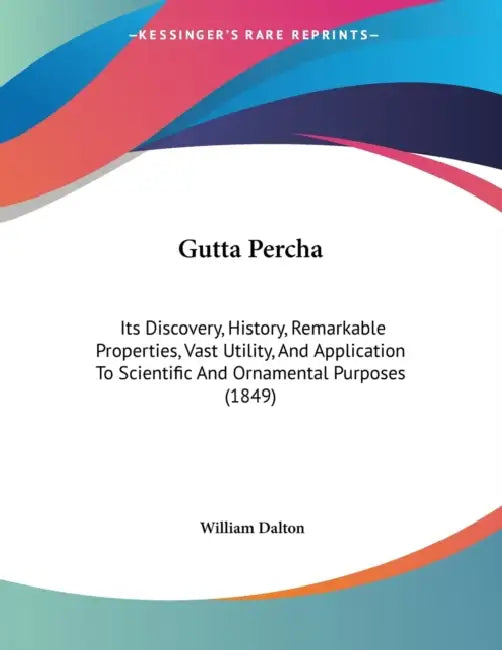 Gutta Percha: Its Discovery, History, Remarkable Properties, Vast Utility, And Application To Scientific And Ornamental Purposes (1849) by William Dalton