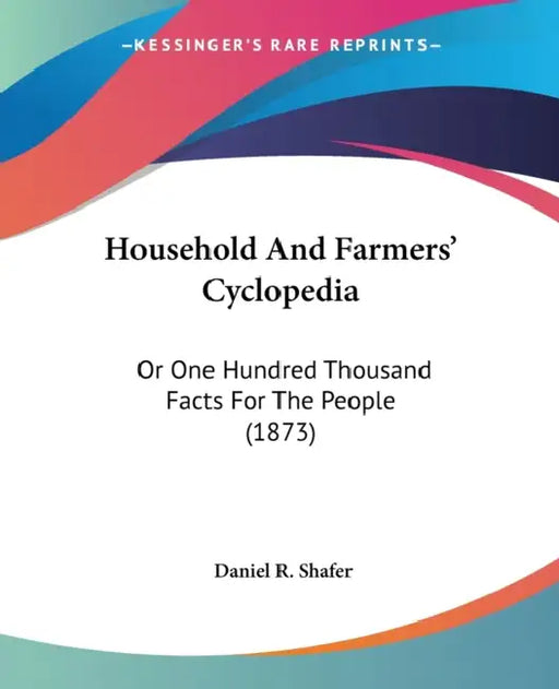 Household And Farmers' Cyclopedia: Or One Hundred Thousand Facts For The People (1873) by Daniel R. Shafer