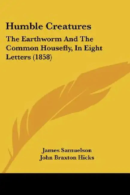 Humble Creatures: The Earthworm And The Common Housefly, In Eight Letters (1858) by James Samuelson, John Braxton Hicks