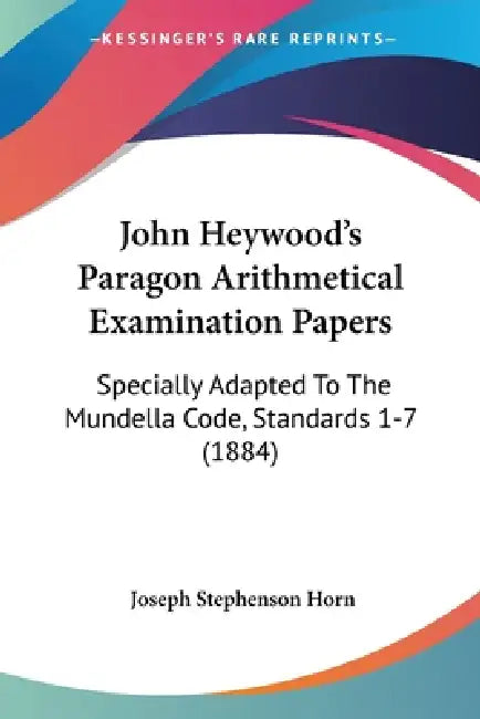 John Heywood's Paragon Arithmetical Examination Papers: Specially Adapted To The Mundella Code, Standards 1-7 (1884) by Joseph Stephenson Horn