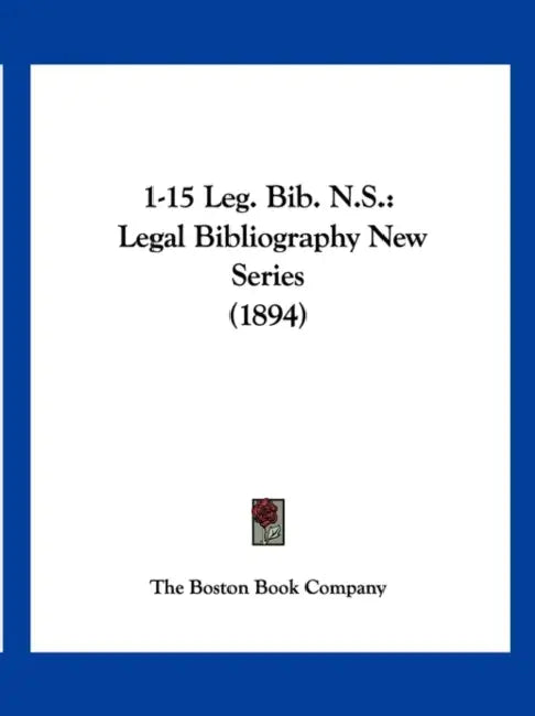 1-15 Leg. Bib. N.S.: Legal Bibliography New Series (1894) by The Boston Book Company