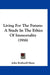 Living For The Future: A Study In The Ethics Of Immortality (1916) by John Rothwell Slater