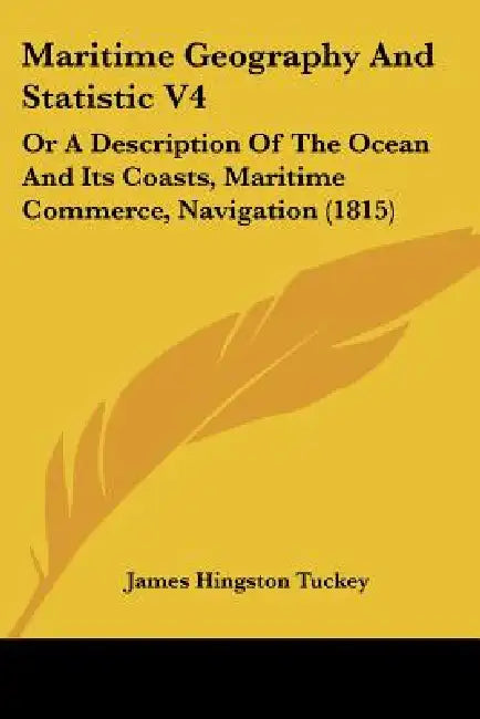 Maritime Geography And Statistic V4: Or A Description Of The Ocean And Its Coasts, Maritime Commerce, Navigation (1815) by James Hingston Tuckey