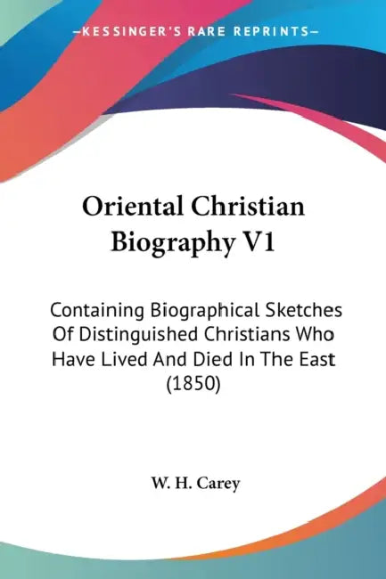 Oriental Christian Biography V1: Containing Biographical Sketches Of Distinguished Christians Who Have Lived And Died In The East (1850) by W. H. Carey