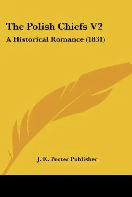 The Polish Chiefs V2: A Historical Romance (1831) by J. K. Porter Publisher