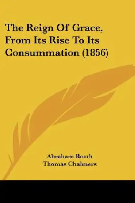 The Reign Of Grace, From Its Rise To Its Consummation (1856) by Abraham Booth, Thomas Chalmers