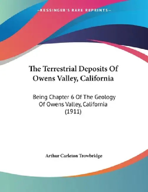 The Terrestrial Deposits Of Owens Valley, California: Being Chapter 6 Of The Geology Of Owens Valley, California (1911) by Arthur Carleton Trowbridge