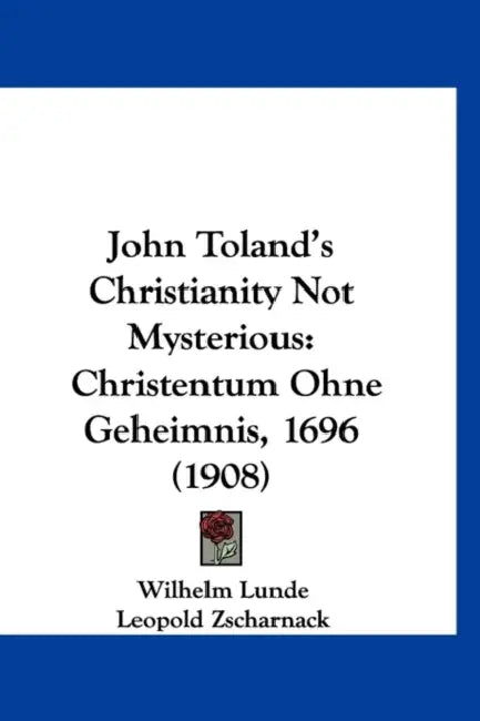John Toland's Christianity Not Mysterious: Christentum Ohne Geheimnis, 1696 (1908) by Wilhelm Lunde, Leopold Zscharnack