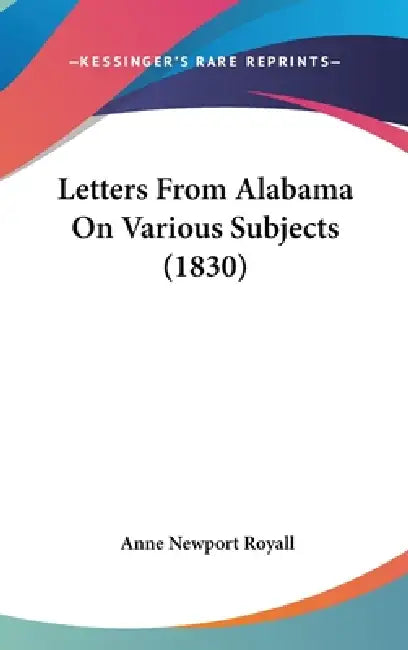 Letters From Alabama On Various Subjects (1830) by Anne Newport Royall