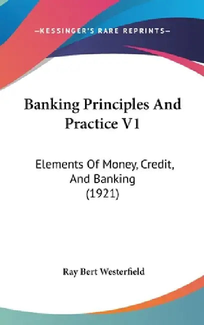 Banking Principles And Practice V1: Elements Of Money, Credit, And Banking (1921) by Ray Bert Westerfield