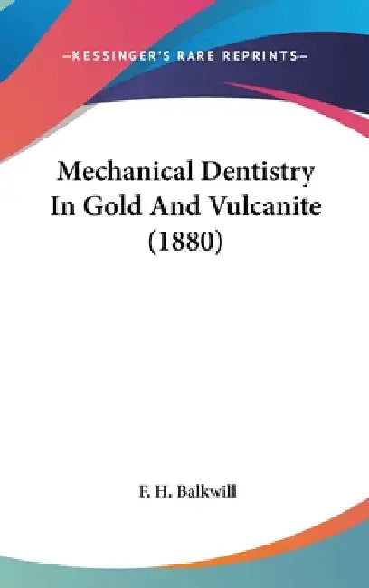 Mechanical Dentistry In Gold And Vulcanite (1880) by F. H. Balkwill