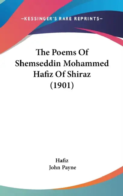 The Poems Of Shemseddin Mohammed Hafiz Of Shiraz (1901) by Hafiz, John Payne