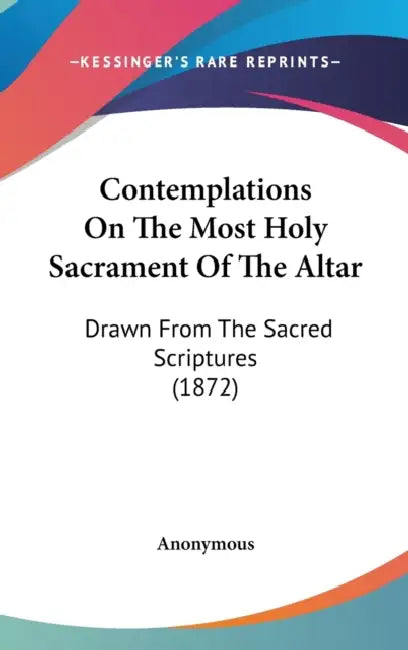 Contemplations On The Most Holy Sacrament Of The Altar: Drawn From The Sacred Scriptures (1872) by Anonymous