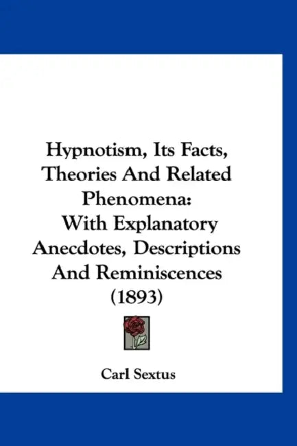 Hypnotism, Its Facts, Theories And Related Phenomena: With Explanatory Anecdotes, Descriptions And Reminiscences (1893) by Carl Sextus