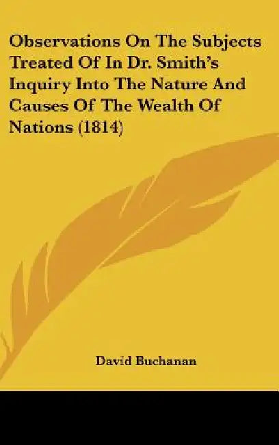 Observations On The Subjects Treated Of In Dr. Smith's Inquiry Into The Nature And Causes Of The Wealth Of Nations (1814) by David Buchanan