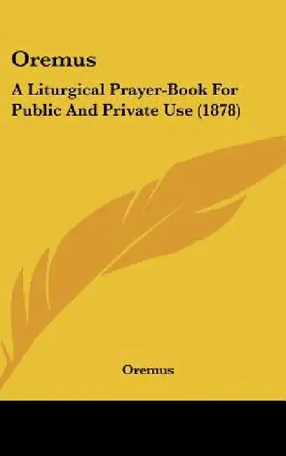 Oremus: A Liturgical Prayer-Book For Public And Private Use (1878) by Oremus