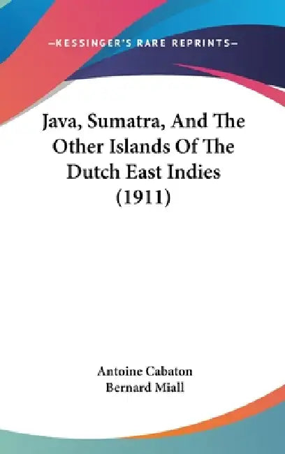 Java, Sumatra, And The Other Islands Of The Dutch East Indies (1911) by Antoine Cabaton, Bernard Miall
