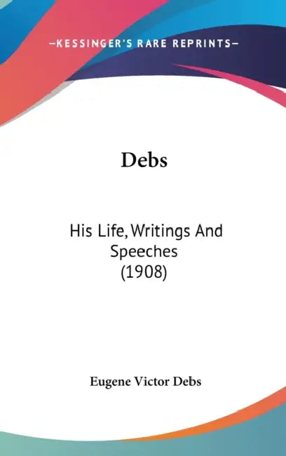 Debs: His Life, Writings And Speeches (1908) by Eugene Victor Debs