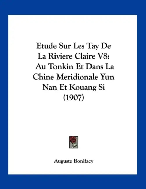 Etude Sur Les Tay De La Riviere Claire V8: Au Tonkin Et Dans La Chine Meridionale Yun Nan Et Kouang Si (1907) by Auguste Bonifacy