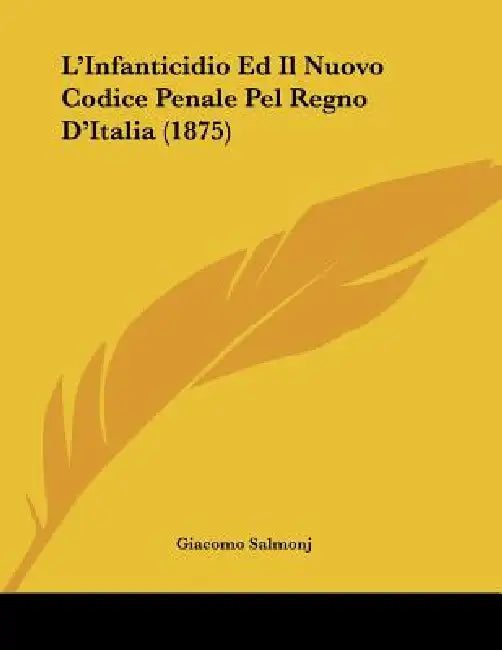 L'Infanticidio Ed Il Nuovo Codice Penale Pel Regno D'Italia (1875) by Giacomo Salmonj