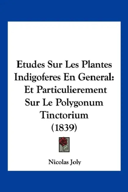 Etudes Sur Les Plantes Indigoferes En General: Et Particulierement Sur Le Polygonum Tinctorium (1839) by Nicolas Joly