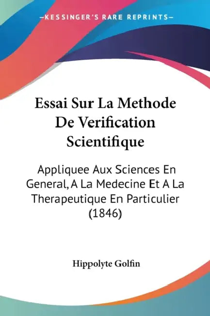 Essai Sur La Methode De Verification Scientifique: Appliquee Aux Sciences En General, A La Medecine Et A La Therapeutique En Particulier (1846) by Hippolyte Golfin
