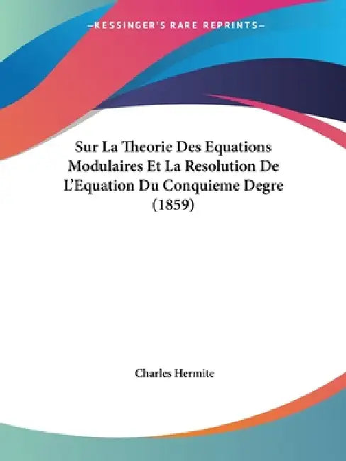 Sur La Theorie Des Equations Modulaires Et La Resolution De L'Equation Du Conquieme Degre (1859) by Charles Hermite